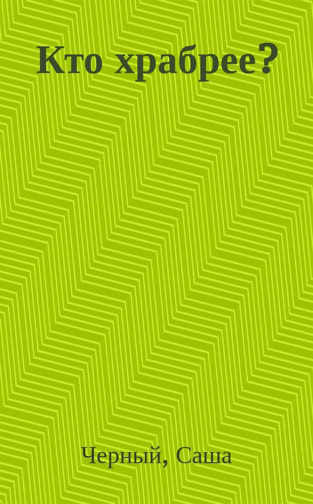 Кто храбрее? : Для дошк. возраста : Родителям для чтения вслух и показа детям