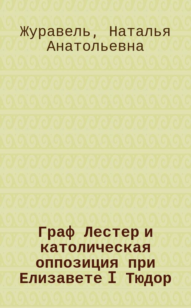 Граф Лестер и католическая оппозиция при Елизавете I Тюдор : Автореф. дис. на соиск. учен. степ. к.ист.н. : Спец. 07.00.03