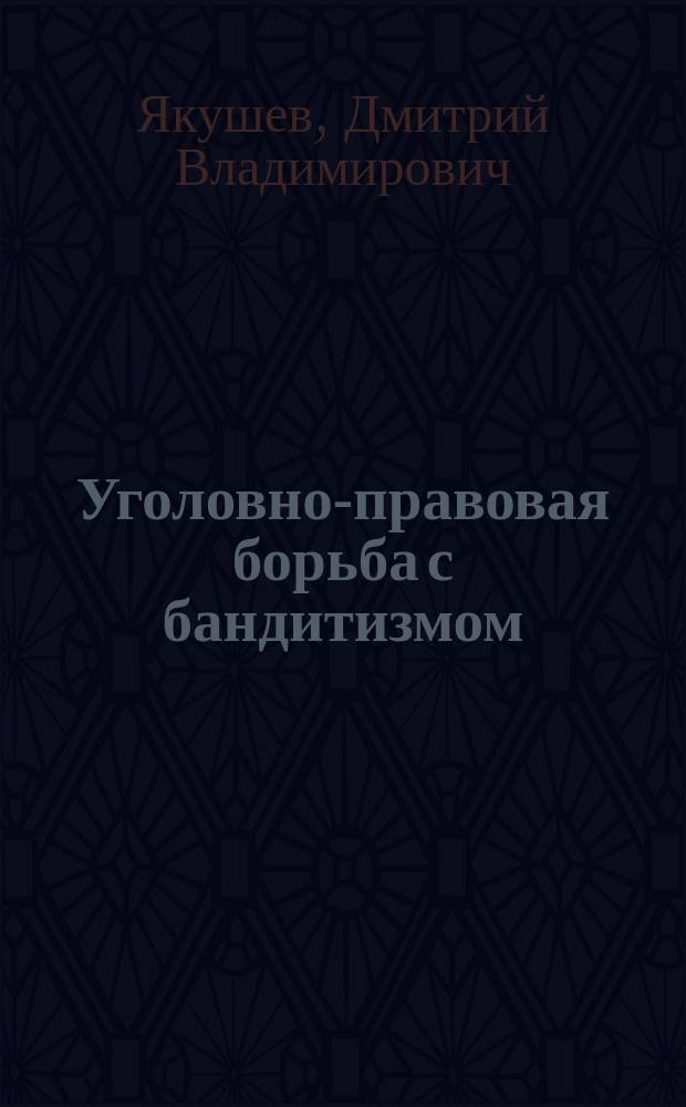 Уголовно-правовая борьба с бандитизмом : Автореф. дис. на соиск. учен. степ. к.ю.н. : Спец. 12.00.08