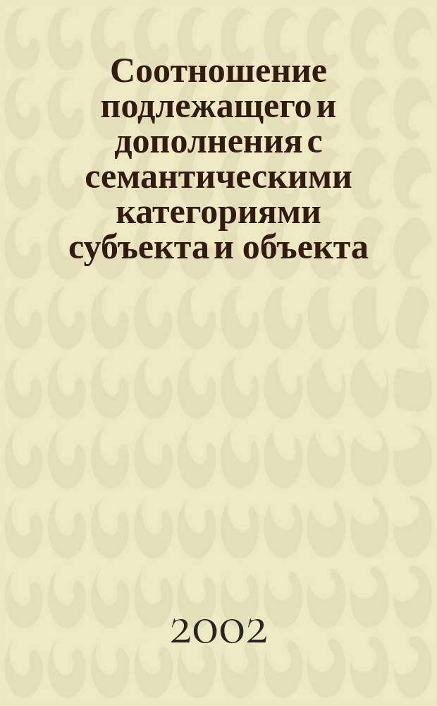 Соотношение подлежащего и дополнения с семантическими категориями субъекта и объекта : Автореф. дис. на соиск. учен. степ. к.филол.н. : Спец. 10.02.01