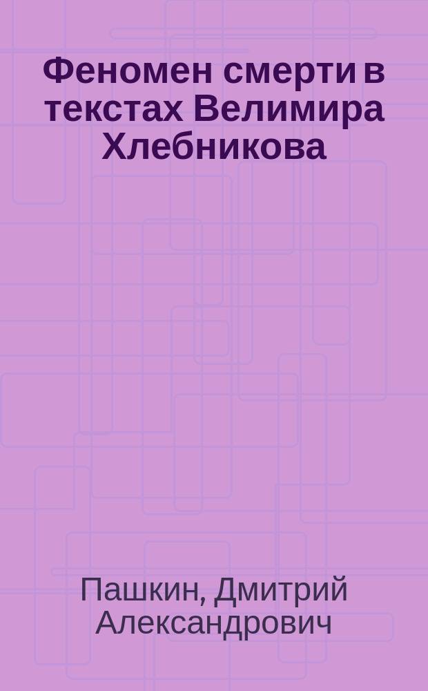 Феномен смерти в текстах Велимира Хлебникова: некоторые аспекты проблемы : Автореф. дис. на соиск. учен. степ. к.филол.н. : Спец. 10.01.01