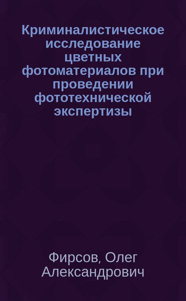 Криминалистическое исследование цветных фотоматериалов при проведении фототехнической экспертизы : Автореф. дис. на соиск. учен. степ. к.ю.н. : Спец. 12.00.09
