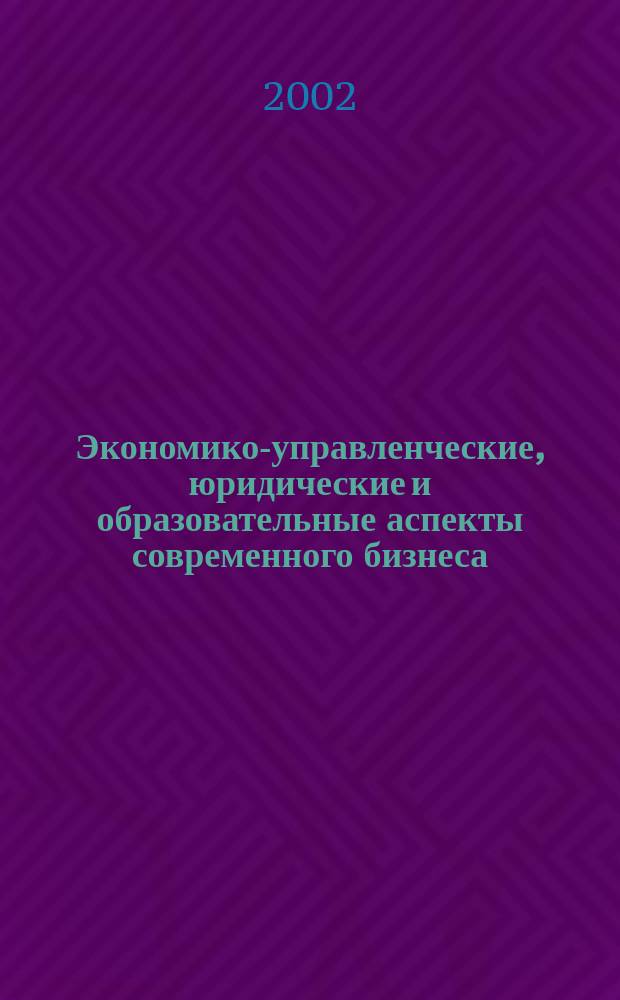 Экономико-управленческие, юридические и образовательные аспекты современного бизнеса : Материалы науч.-практ. конф., 13, 16 апр. 2002 г