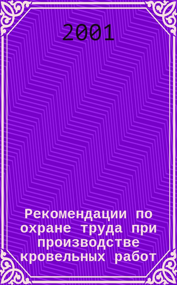 Рекомендации по охране труда при производстве кровельных работ : Для применения при подгот. специалистов и при пр-ве работ по ремонту и эксплуатации кровель