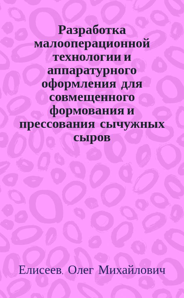 Разработка малооперационной технологии и аппаратурного оформления для совмещенного формования и прессования сычужных сыров : Автореф. дис. на соиск. учен. степ. к.т.н. : Спец. 05.18.04