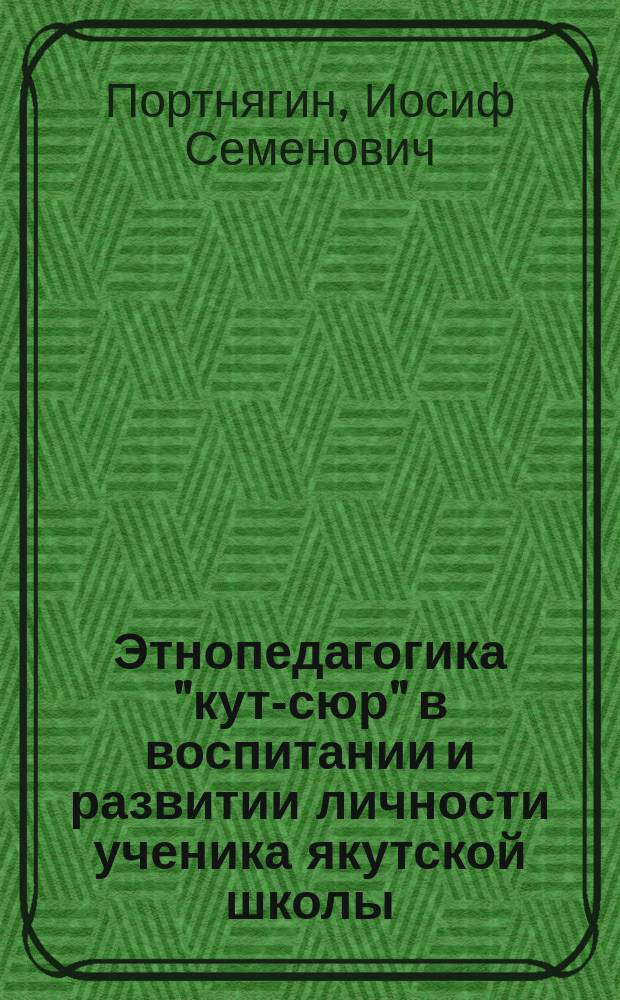 Этнопедагогика "кут-сюр" в воспитании и развитии личности ученика якутской школы : Автореф. дис. на соиск. учен. степ. д.п.н. : Спец. 13.00.01