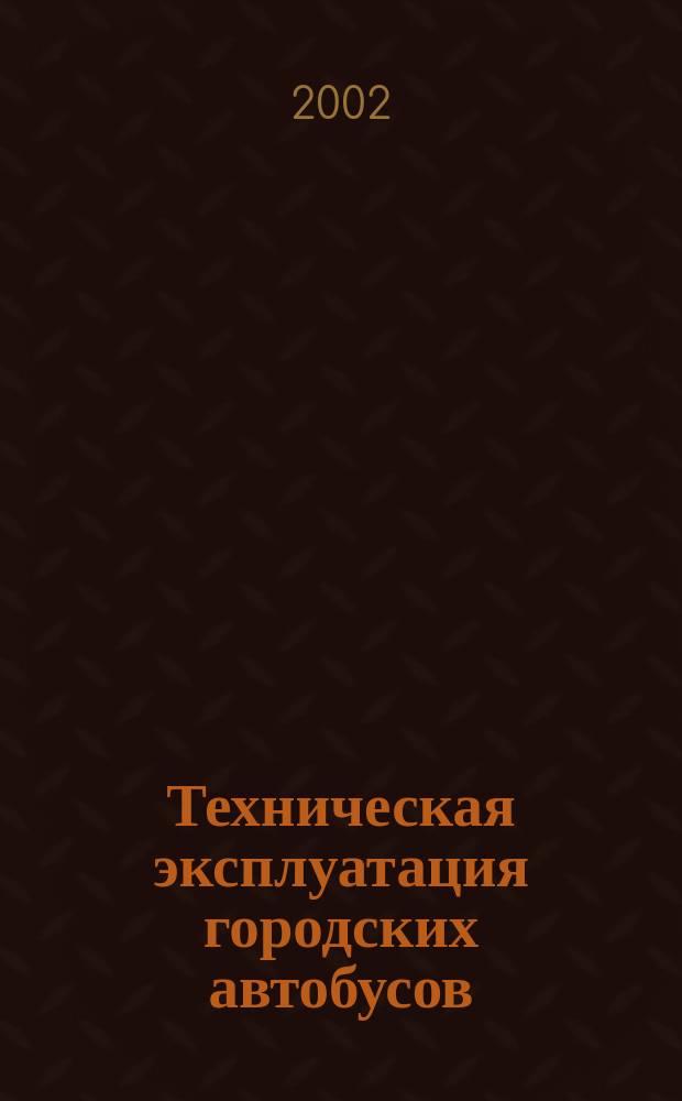 Техническая эксплуатация городских автобусов (особенности организации и управления) : Учеб. пособие : Для студентов вузов, обучающихся по спец. "Автомобили и автомобил. хоз-во" направления подгот. дипломир. специалистов "Эксплуатация назем. трансп. и трансп. оборудования"