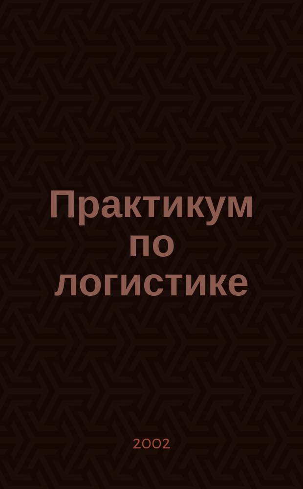 Практикум по логистике : Учеб. пособие : Для студентов вузов по направлениям "Маркетинг", "Коммерция"