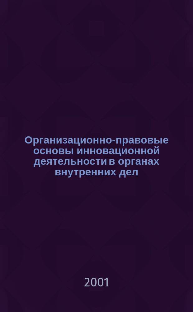 Организационно-правовые основы инновационной деятельности в органах внутренних дел : Автореф. дис. на соиск. учен. степ. к.ю.н. : Спец. 12.00.11