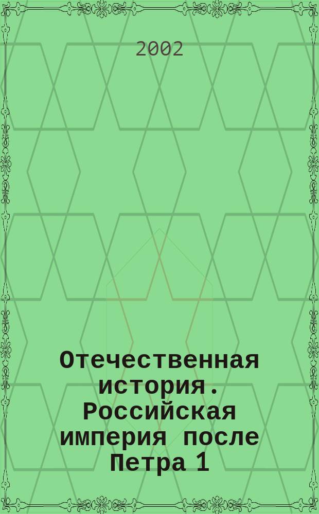 Отечественная история. Российская империя после Петра 1 (1725-1801 гг.) : Учеб. пособие для студентов всех специальностей и всех форм обучения