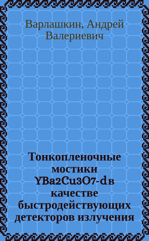 Тонкопленочные мостики YBa2Cu3O7-d в качестве быстродействующих детекторов излучения : Автореф. дис. на соиск. учен. степ. к.ф.-м.н. : Спец. 01.04.01