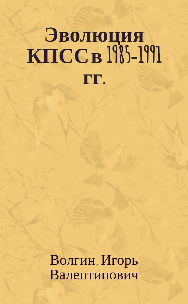Эволюция КПСС в 1985-1991 гг. : (Ист.-политол. исслед.) : Автореф. дис. на соиск. учен. степ. к.полит.н. : Спец. 23.00.02
