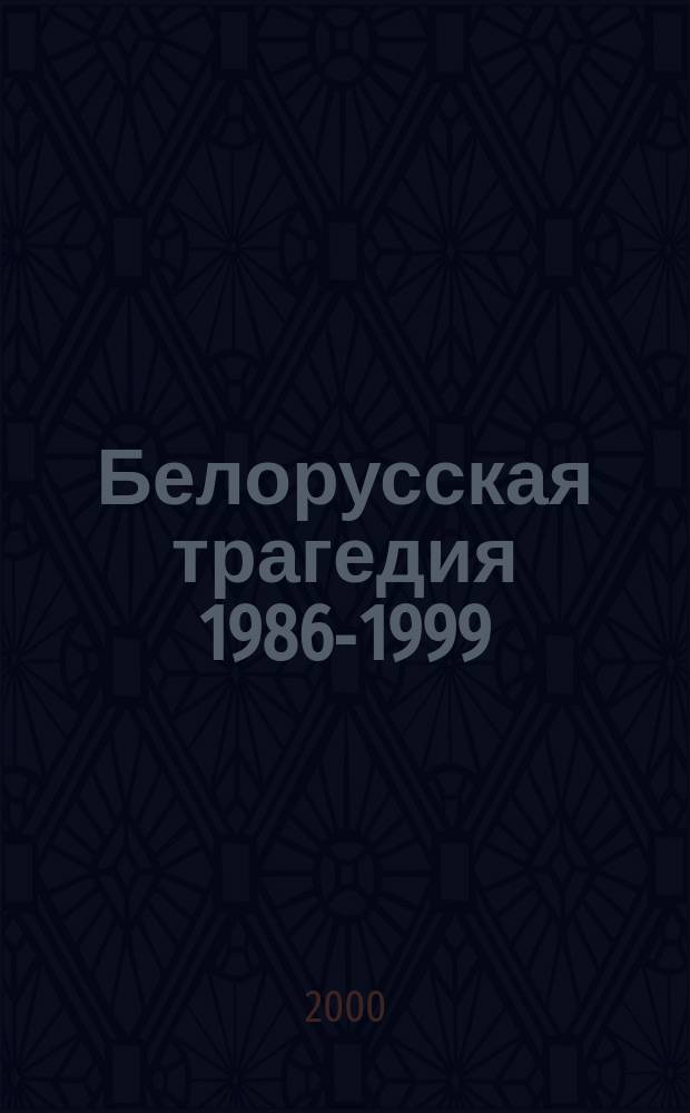 Белорусская трагедия 1986-1999 : Страна и народ в зеркале публицистики