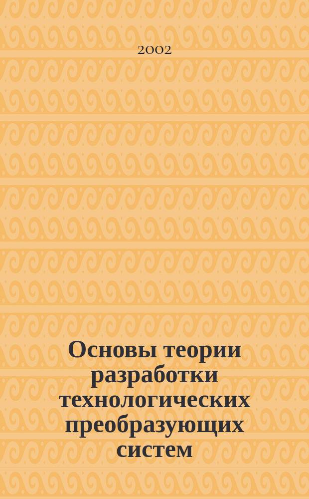 Основы теории разработки технологических преобразующих систем : Учеб. пособие
