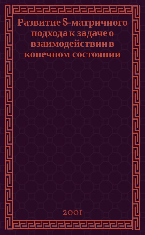 Развитие S-матричного подхода к задаче о взаимодействии в конечном состоянии : Автореф. дис. на соиск. учен. степ. д.ф.-м.н. : Спец. 01.04.02