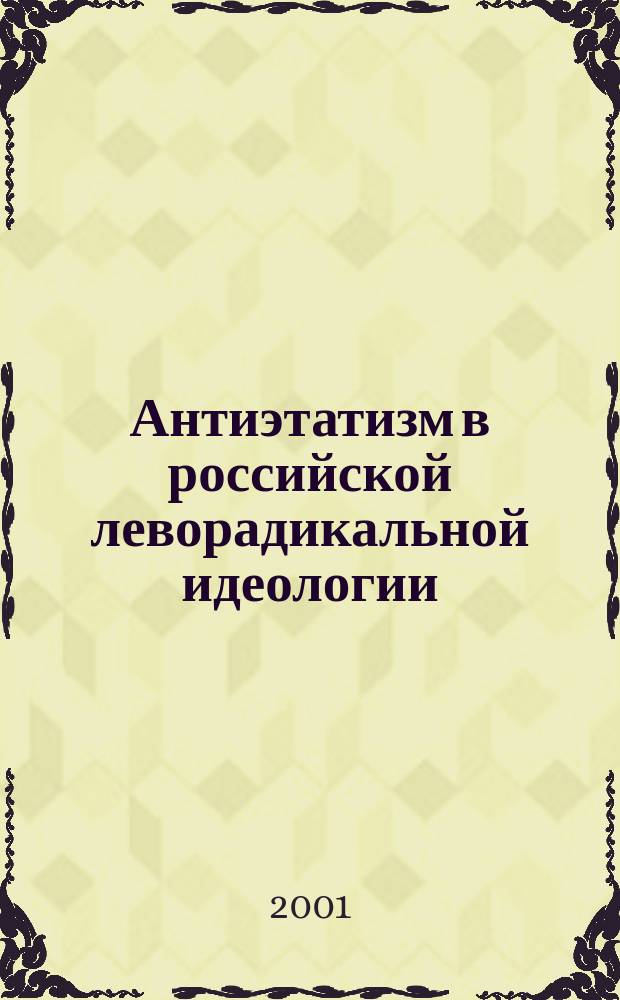 Антиэтатизм в российской леворадикальной идеологии (1840-е-1917 гг.) : Автореф. дис. на соиск. учен. степ. к.ист.н. : Спец. 07.00.02