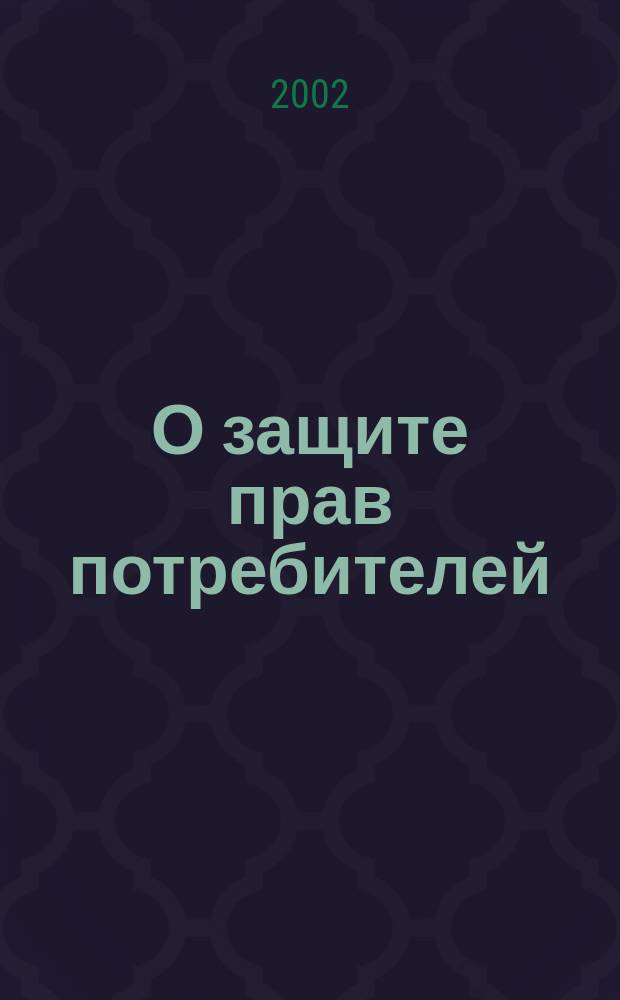 О защите прав потребителей : Закон Рос. Федерации : В ред. Федер. законов РФ: от 9 янв. 1996 г. N2-ФЗ, от 17 дек. 1999 г. N212-ФЗ, от 30 дек. 2001 г. N196-ФЗ