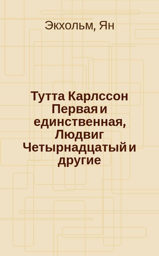 Тутта Карлссон Первая и единственная, Людвиг Четырнадцатый и другие : Хитрая сказка : Для дошк. и мл. шк. возраста