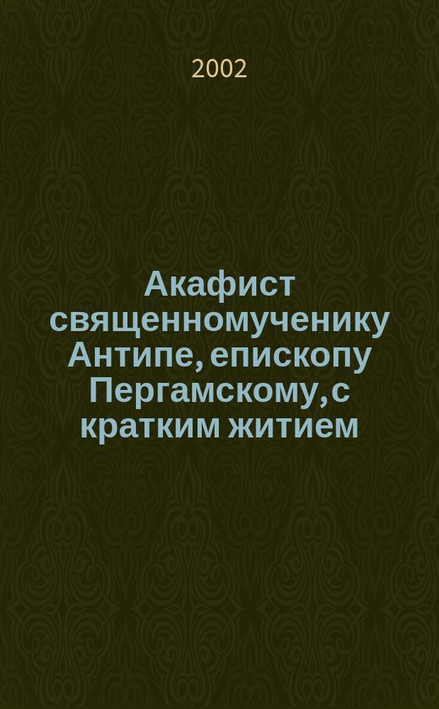 Акафист священномученику Антипе, епископу Пергамскому, с кратким житием
