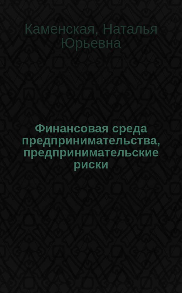 Финансовая среда предпринимательства, предпринимательские риски : Учеб.-метод. комплекс по специальности 060400 "Финансы и кредит"