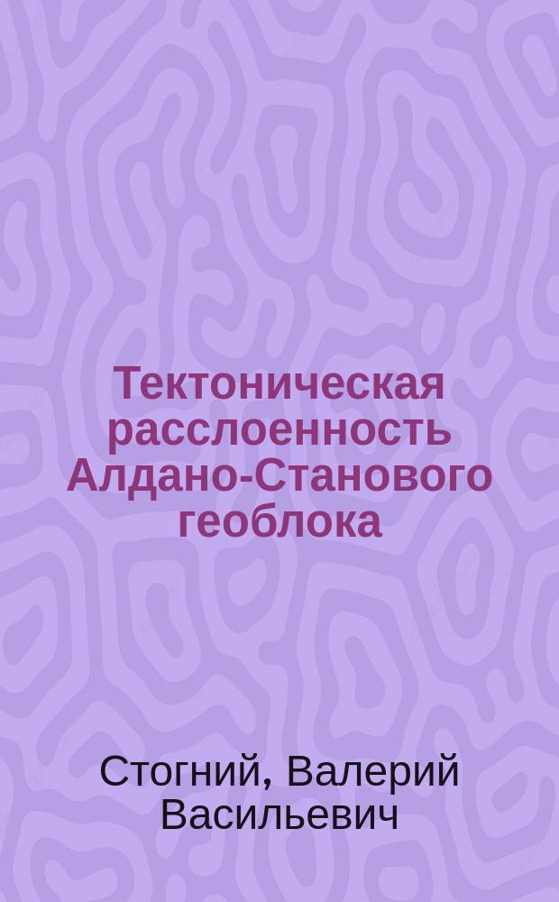 Тектоническая расслоенность Алдано-Станового геоблока : (По геол.-геофиз. данным) : Автореф. дис. на соиск. учен. степ. д.г.-м.н. : Спец. 04.00.04 : Спец. 04.00.12
