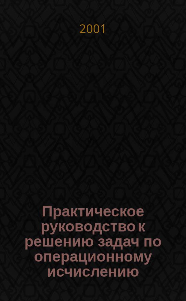 Практическое руководство к решению задач по операционному исчислению : Учеб. пособие