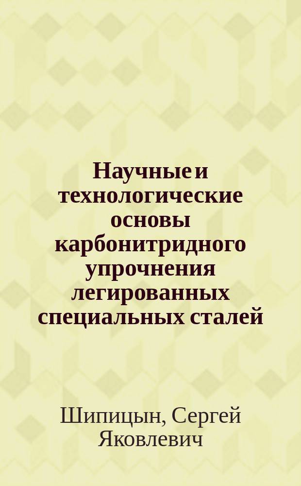 Научные и технологические основы карбонитридного упрочнения легированных специальных сталей : Автореф. дис. на соиск. учен. степ. д.т.н. : Спец. 05.16.01