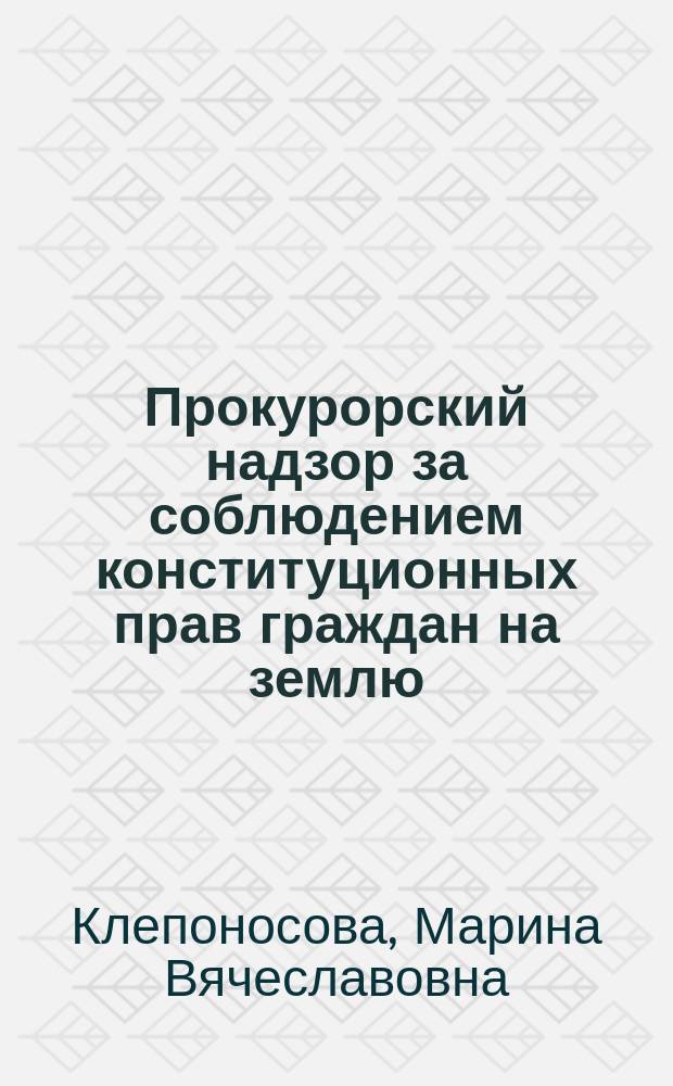 Прокурорский надзор за соблюдением конституционных прав граждан на землю : Автореф. дис. на соиск. учен. степ. к.ю.н. : Спец. 12.00.11