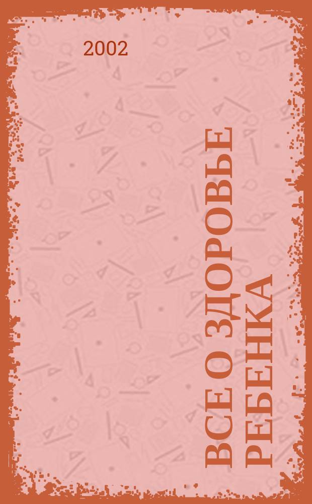Все о здоровье ребенка : Рук. для родителей