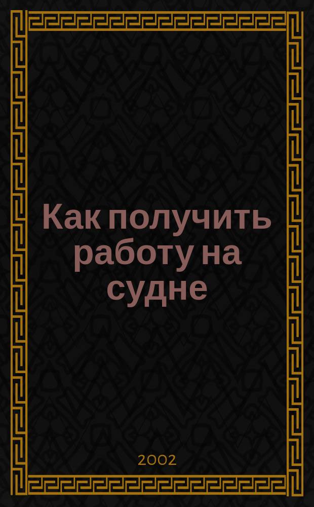 Как получить работу на судне : Практ. рук. для моряков