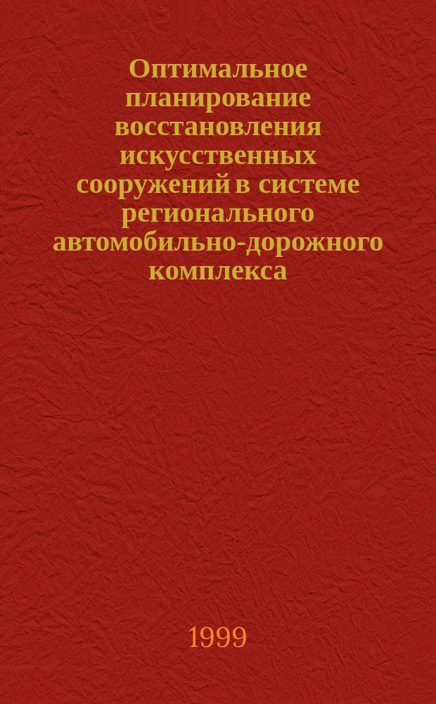 Оптимальное планирование восстановления искусственных сооружений в системе регионального автомобильно-дорожного комплекса : Автореф. дис. на соиск. учен. степ. к.э.н. : Спец. 08.00.05