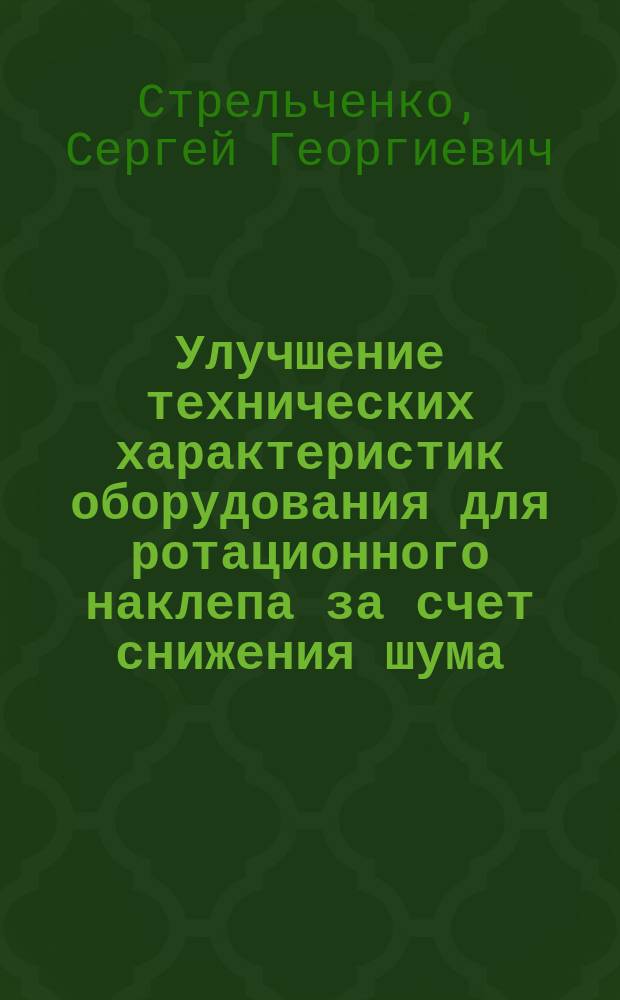 Улучшение технических характеристик оборудования для ротационного наклепа за счет снижения шума : Автореф. дис. на соиск. учен. степ. к.т.н. : Спец. 05.03.01