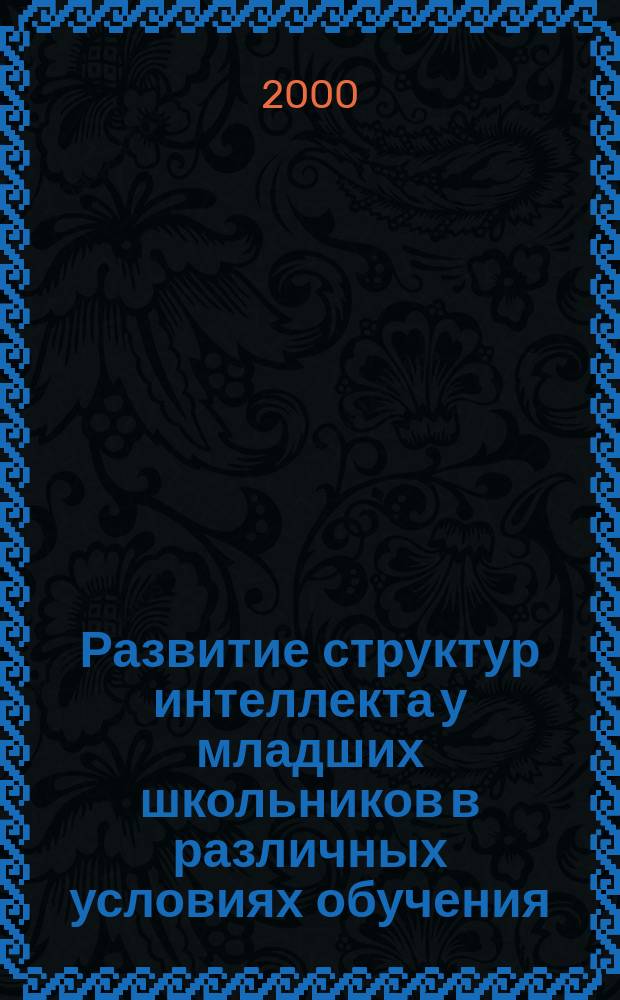 Развитие структур интеллекта у младших школьников в различных условиях обучения : Автореф. дис. на соиск. учен. степ. к.психол.н. : Спец. 19.00.07