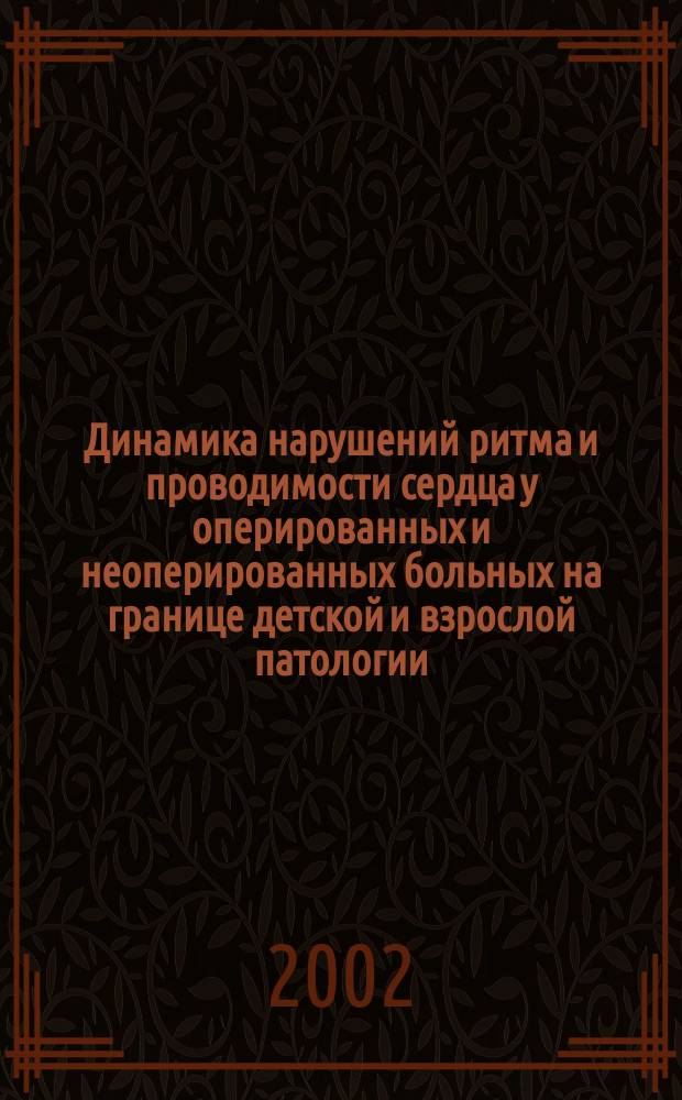 Динамика нарушений ритма и проводимости сердца у оперированных и неоперированных больных на границе детской и взрослой патологии : Автореф. дис. на соиск. учен. степ. к.м.н. : Спец. 14.00.06; 14.00.44