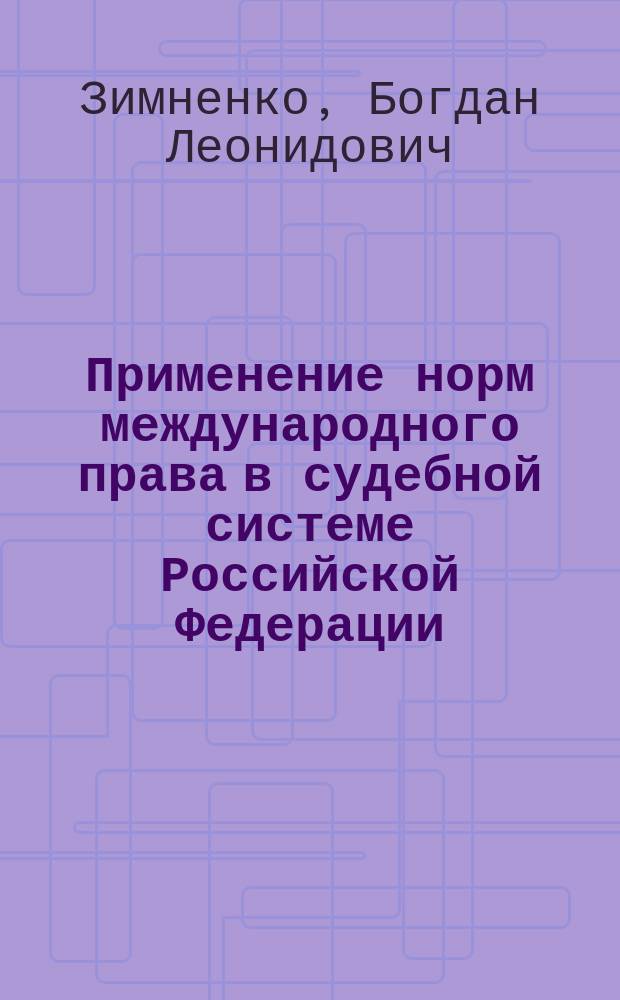 Применение норм международного права в судебной системе Российской Федерации : Автореф. дис. на соиск. учен. степ. к.ю.н. : Спец. 12.00.10