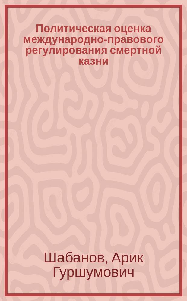 Политическая оценка международно-правового регулирования смертной казни : Автореф. дис. на соиск. учен. степ. к.ю.н. : Спец. 23.00.04