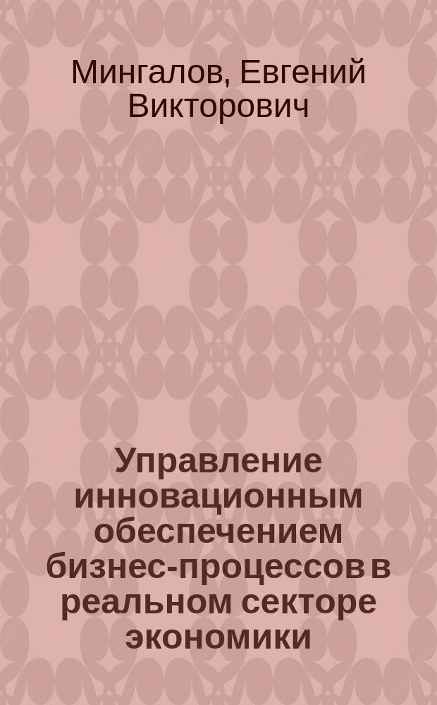 Управление инновационным обеспечением бизнес-процессов в реальном секторе экономики : Автореф. дис. на соиск. учен. степ. к.э.н. : Спец. 08.00.05