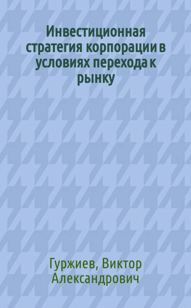 Инвестиционная стратегия корпорации в условиях перехода к рынку : Автореф. дис. на соиск. учен. степ. к.э.н. : Спец. 08.00.05 : Спец. 08.00.10