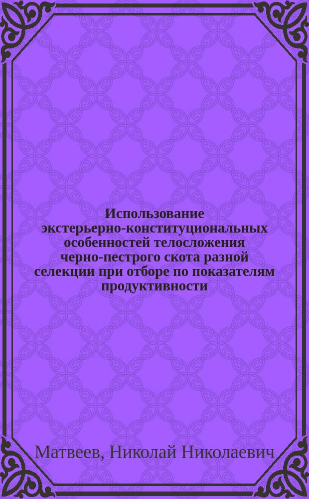 Использование экстерьерно-конституциональных особенностей телосложения черно-пестрого скота разной селекции при отборе по показателям продуктивности : Автореф. дис. на соиск. учен. степ. к.с.-х.н. : Спец. 06.02.01