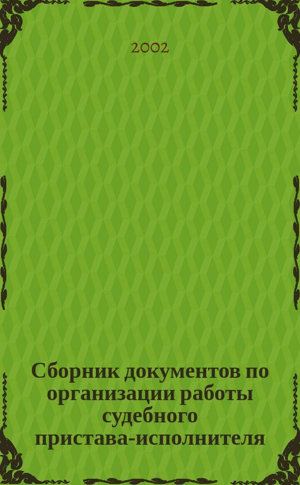 Сборник документов по организации работы судебного пристава-исполнителя