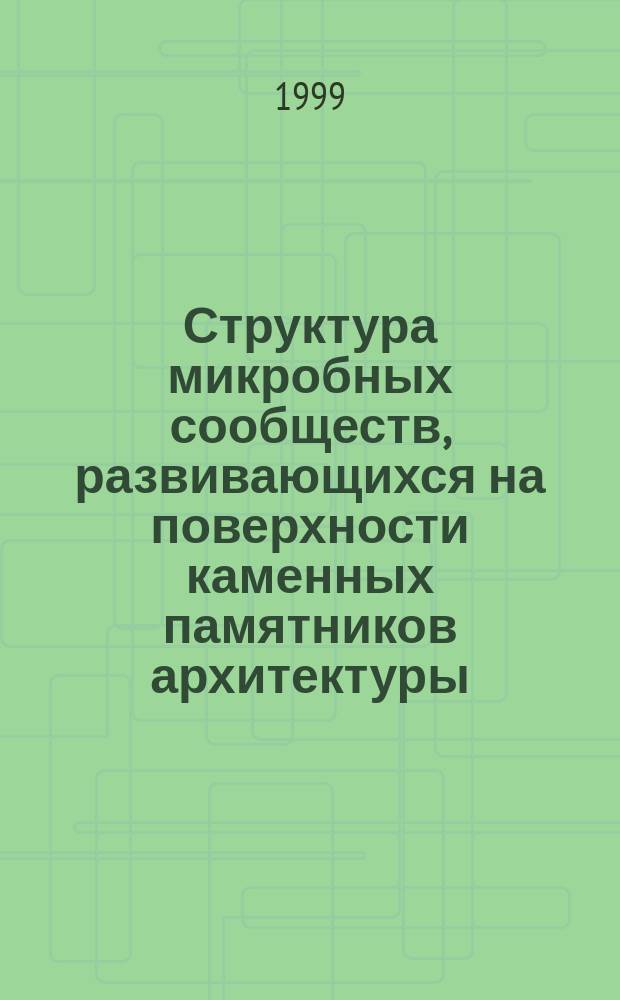Структура микробных сообществ, развивающихся на поверхности каменных памятников архитектуры : Автореф. дис. на соиск. учен. степ. к.б.н. : Спец. 03.00.07