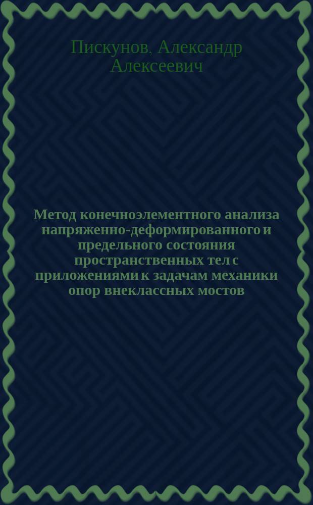 Метод конечноэлементного анализа напряженно-деформированного и предельного состояния пространственных тел с приложениями к задачам механики опор внеклассных мостов : Автореф. дис. на соиск. учен. степ. к.т.н. : Спец. 05.13.16