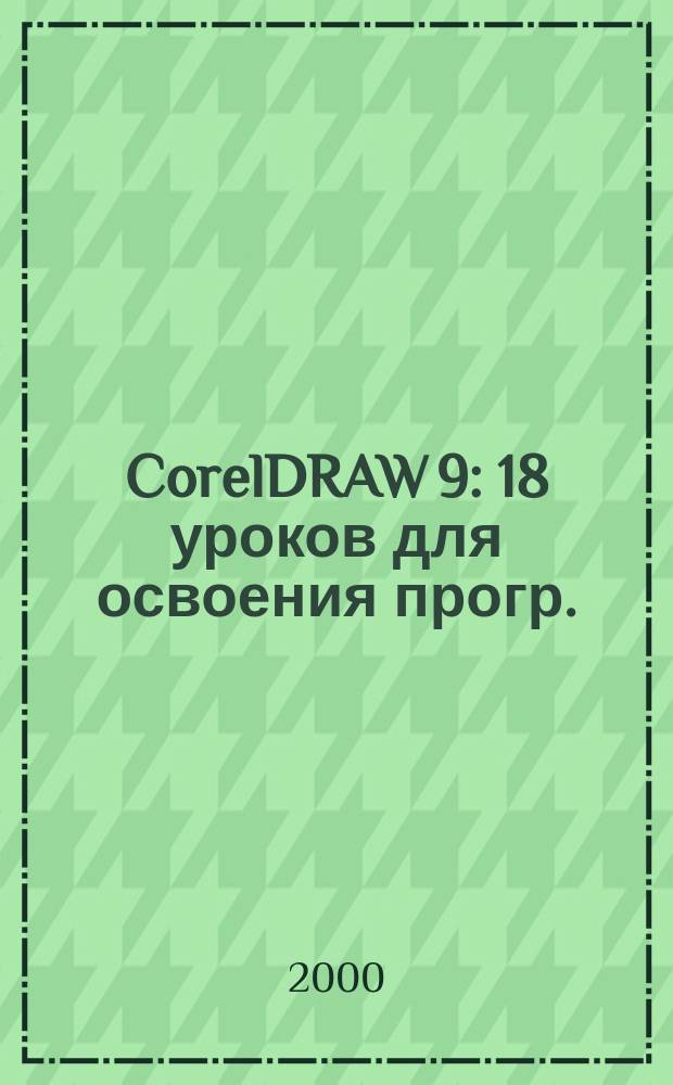 CorelDRAW 9 : 18 уроков для освоения прогр.
