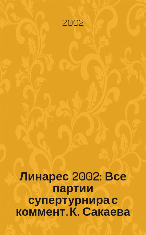 Линарес 2002 : Все партии супертурнира с коммент. К. Сакаева