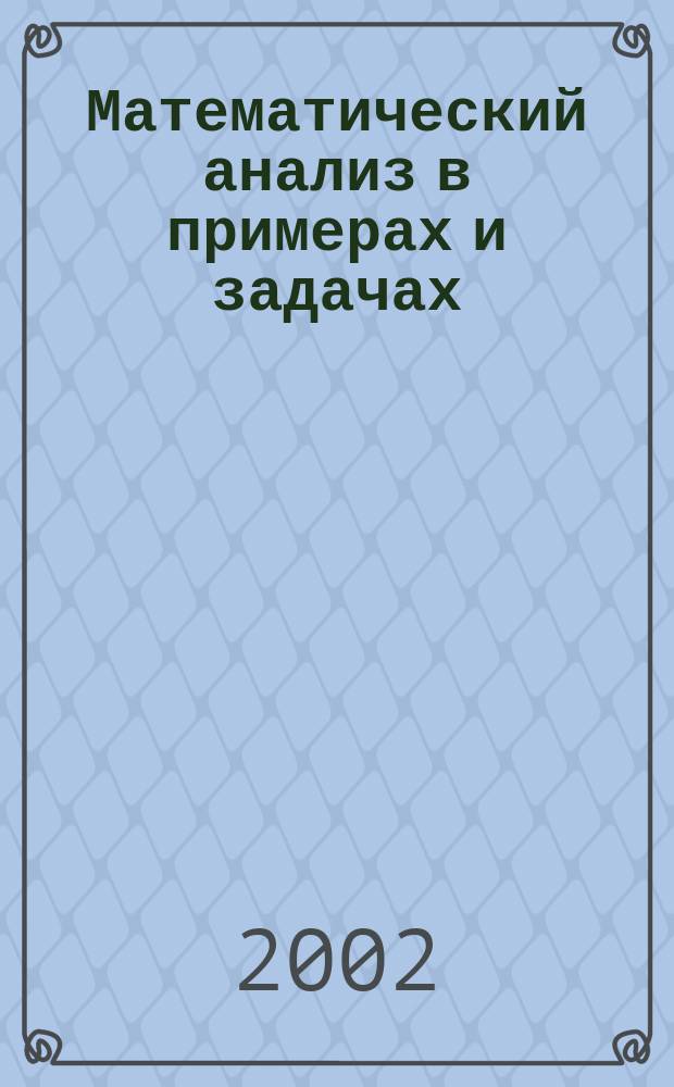 Математический анализ в примерах и задачах : Учеб. пособие для студентов вузов, обучающихся по ихм.-технол. направлениям и биотехнологии