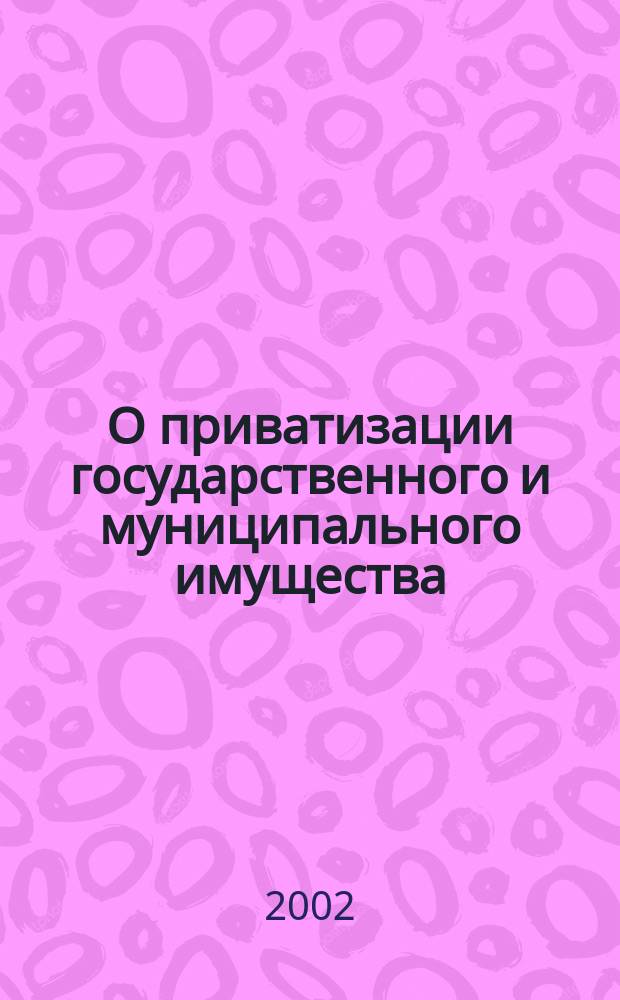 О приватизации государственного и муниципального имущества : Федер. закон : Принят Гос. Думой 30 нояб. 2001 г. : Одобр. Советом Федерации 5 дек. 2001 г.