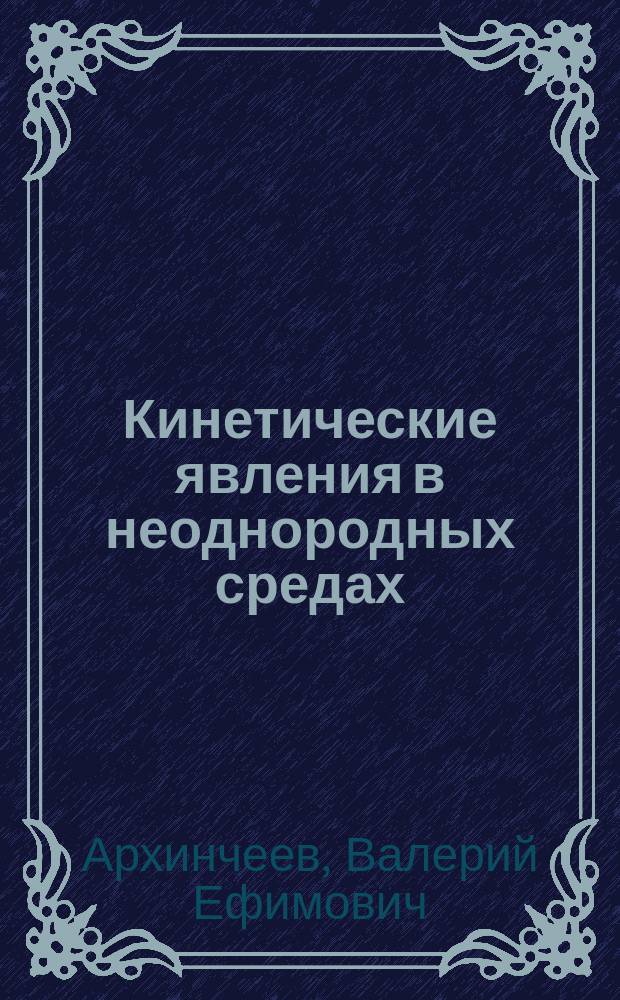 Кинетические явления в неоднородных средах : Автореф. дис. на соиск. учен. степ. д.ф.-м.н. : Спец. 01.04.07