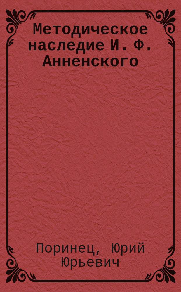 Методическое наследие И. Ф. Анненского : Автореф. дис. на соиск. учен. степ. к.п.н. : Спец. 13.00.02