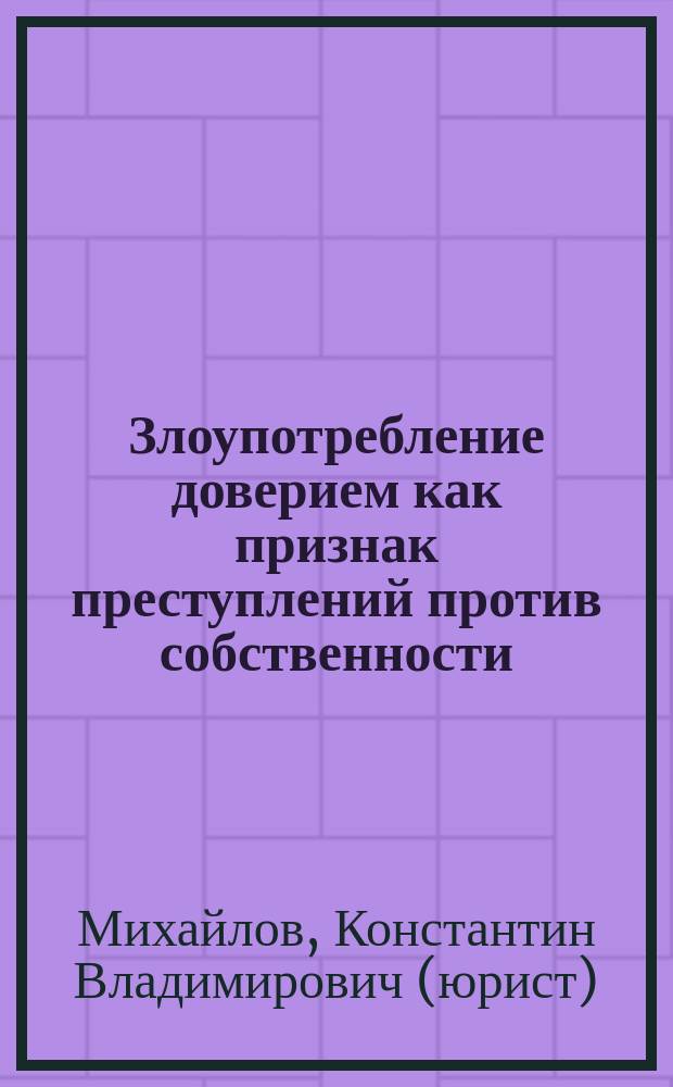 Злоупотребление доверием как признак преступлений против собственности (уголовно-правовые и криминологические аспекты) : Автореф. дис. на соиск. учен. степ. к.ю.н. : Спец. 12.00.08