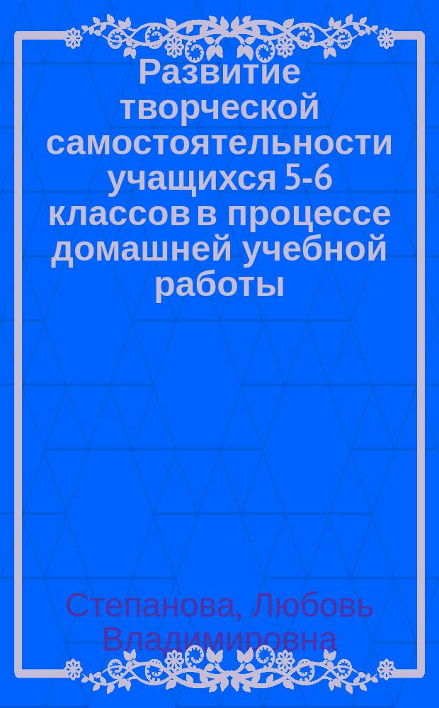 Развитие творческой самостоятельности учащихся 5-6 классов в процессе домашней учебной работы : Автореф. дис. на соиск. учен. степ. к.п.н. : Спец. 13.00.01